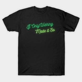 If Only Wishing Made it So T-Shirt